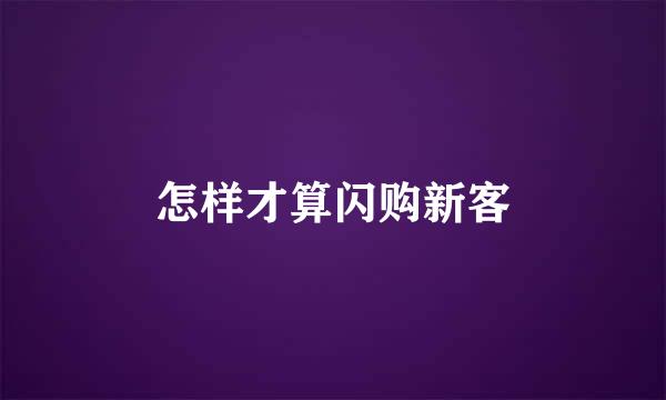 怎样才算闪购新客