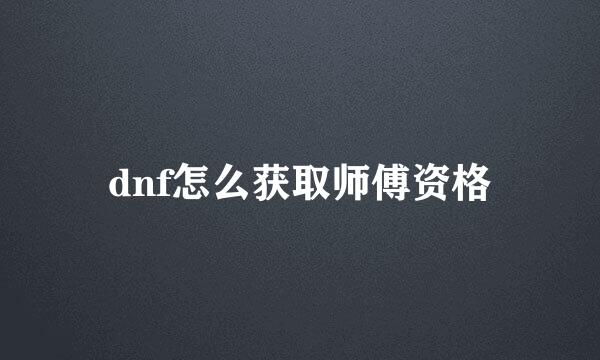 dnf怎么获取师傅资格