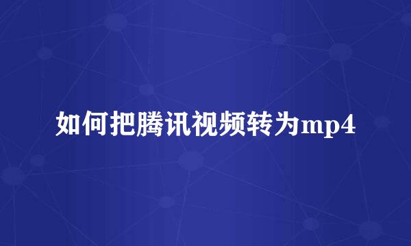 如何把腾讯视频转为mp4