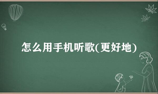 怎么用手机听歌(更好地)