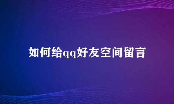 如何给qq好友空间留言