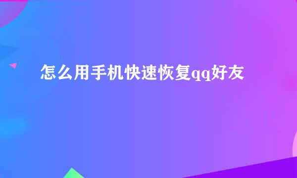 怎么用手机快速恢复qq好友