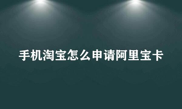 手机淘宝怎么申请阿里宝卡