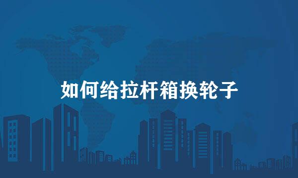 如何给拉杆箱换轮子