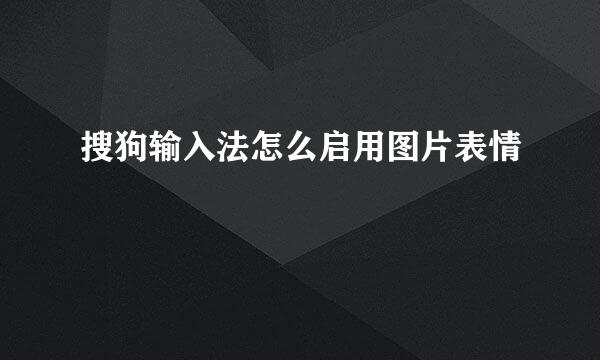 搜狗输入法怎么启用图片表情