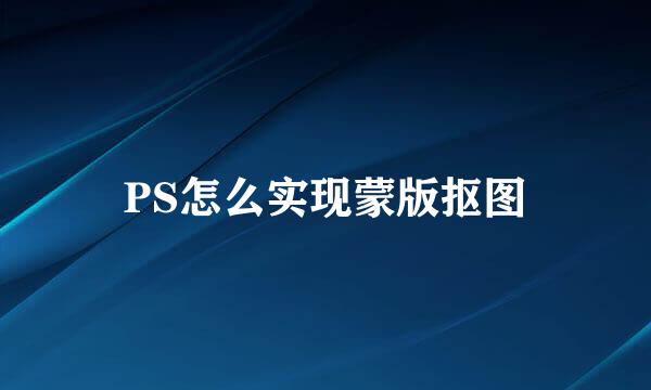 PS怎么实现蒙版抠图