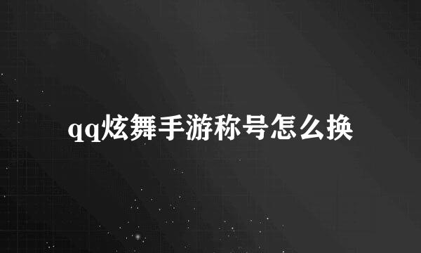 qq炫舞手游称号怎么换
