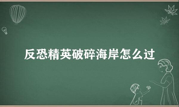 反恐精英破碎海岸怎么过