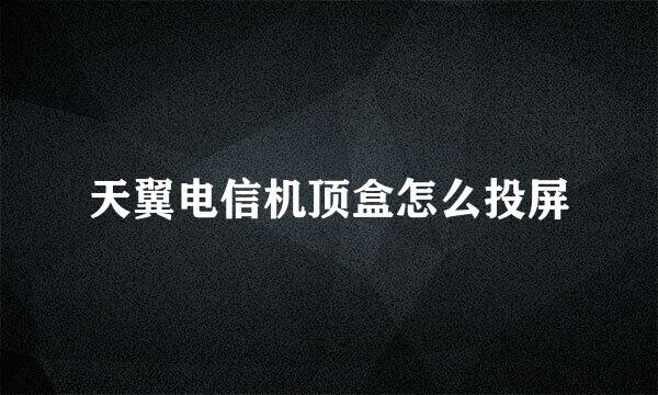 天翼电信机顶盒怎么投屏