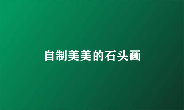 自制美美的石头画