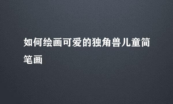 如何绘画可爱的独角兽儿童简笔画