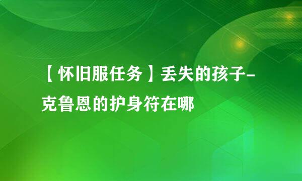 【怀旧服任务】丢失的孩子-克鲁恩的护身符在哪