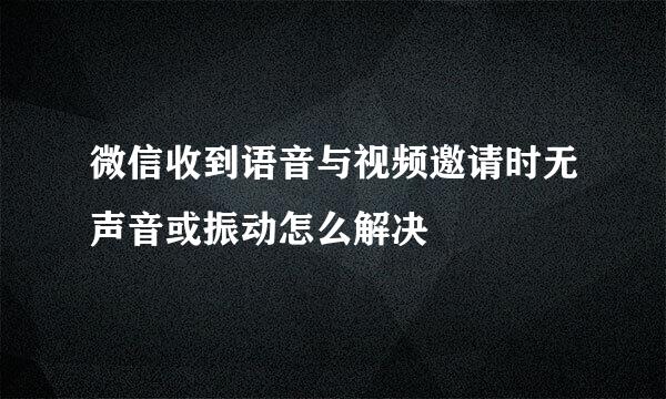 微信收到语音与视频邀请时无声音或振动怎么解决