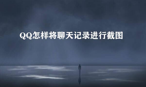 QQ怎样将聊天记录进行截图