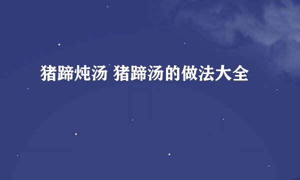 猪蹄炖汤 猪蹄汤的做法大全