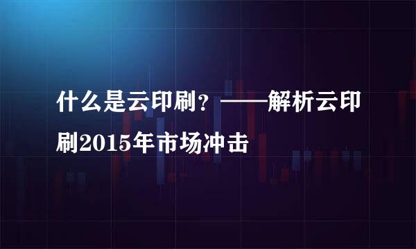 什么是云印刷？——解析云印刷2015年市场冲击