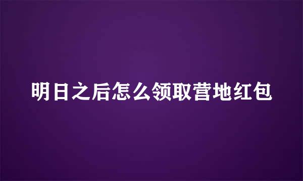 明日之后怎么领取营地红包