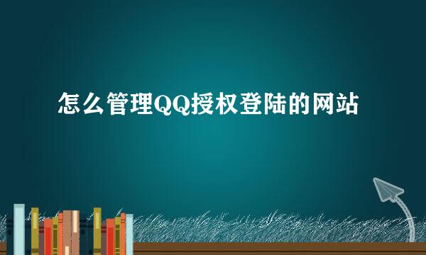 怎么管理QQ授权登陆的网站