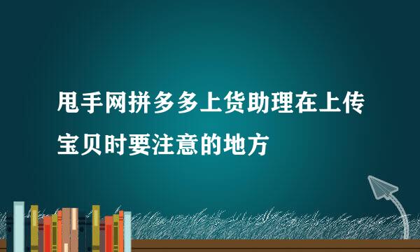 甩手网拼多多上货助理在上传宝贝时要注意的地方