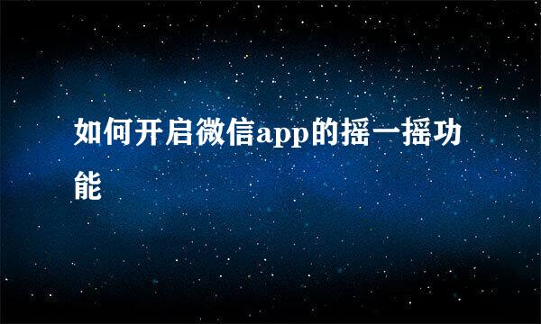 如何开启微信app的摇一摇功能