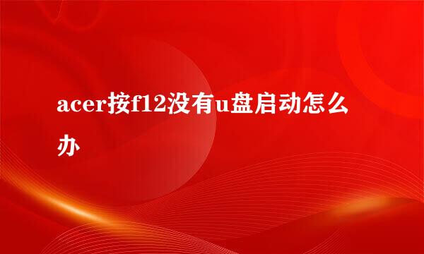 acer按f12没有u盘启动怎么办
