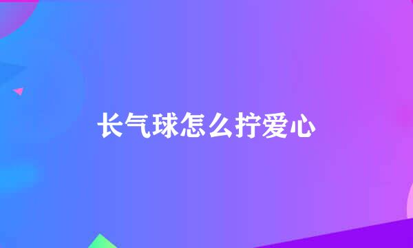 长气球怎么拧爱心