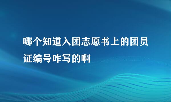 哪个知道入团志愿书上的团员证编号咋写的啊