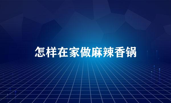 怎样在家做麻辣香锅
