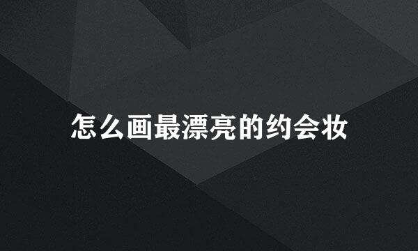 怎么画最漂亮的约会妆