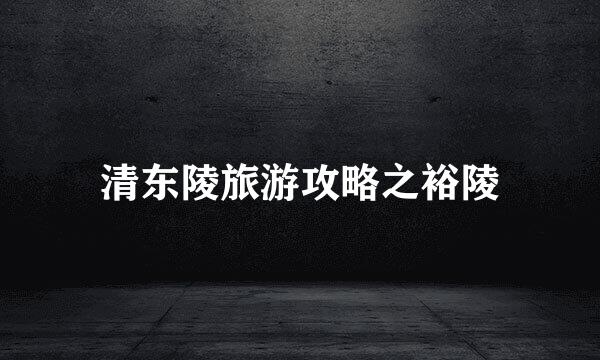 清东陵旅游攻略之裕陵