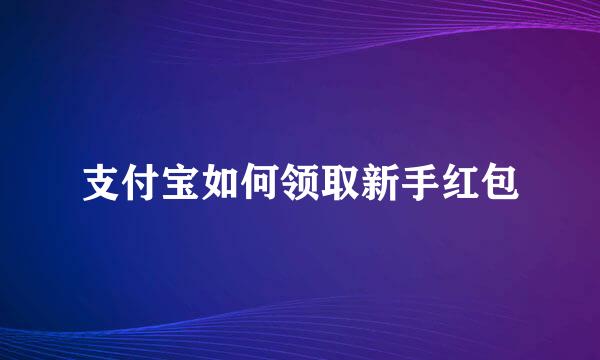支付宝如何领取新手红包
