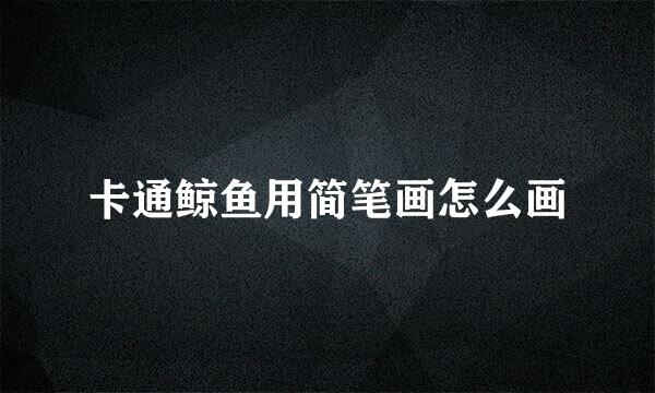 卡通鲸鱼用简笔画怎么画