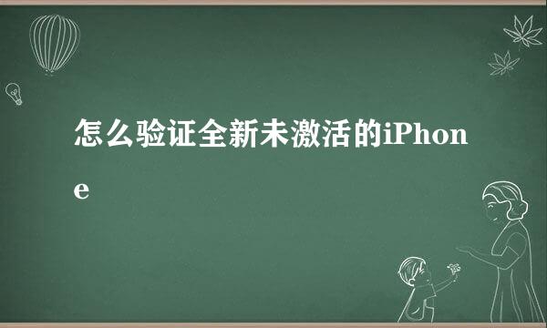 怎么验证全新未激活的iPhone