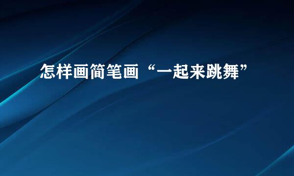 怎样画简笔画“一起来跳舞”
