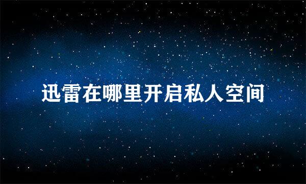迅雷在哪里开启私人空间