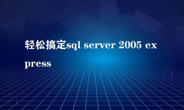 轻松搞定sql server 2005 express