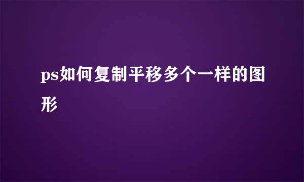 ps如何复制平移多个一样的图形
