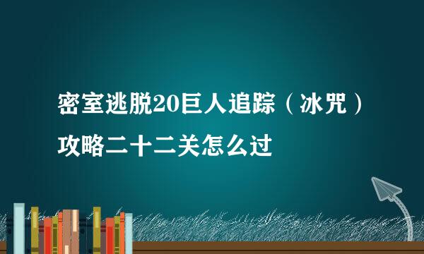 密室逃脱20巨人追踪（冰咒）攻略二十二关怎么过