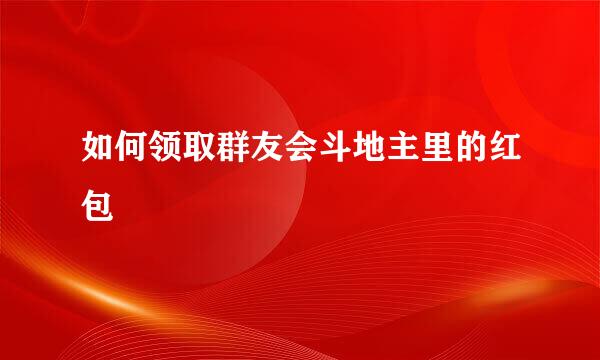 如何领取群友会斗地主里的红包