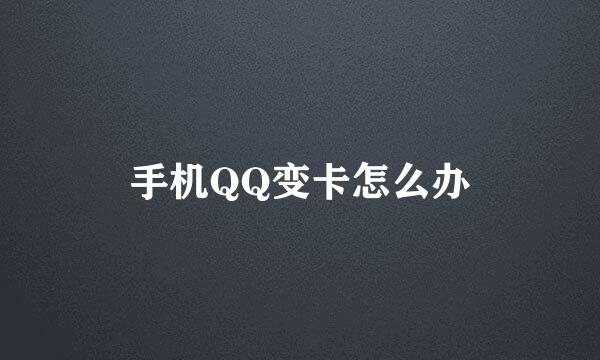 手机QQ变卡怎么办