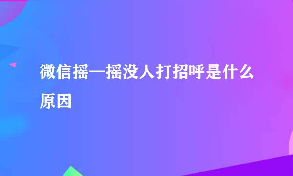 微信摇—摇没人打招呼是什么原因