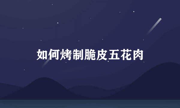 如何烤制脆皮五花肉