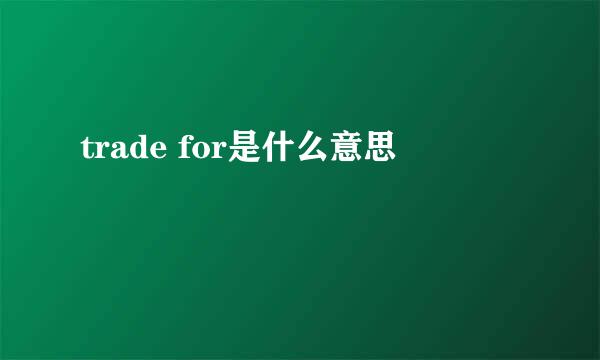 trade for是什么意思