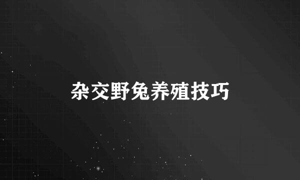 杂交野兔养殖技巧