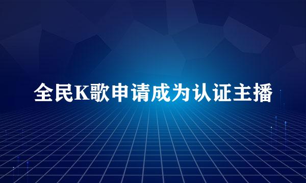全民K歌申请成为认证主播