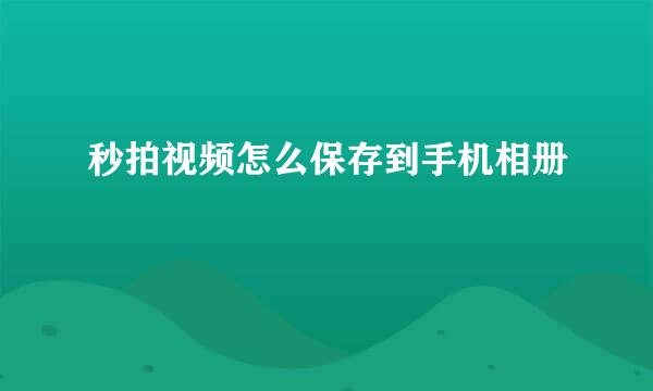 秒拍视频怎么保存到手机相册