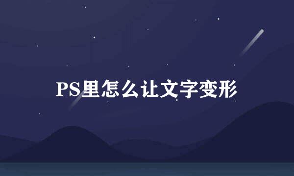 PS里怎么让文字变形