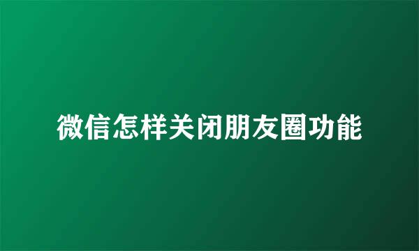 微信怎样关闭朋友圈功能