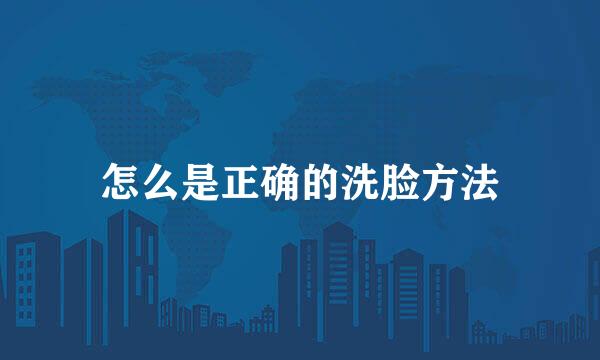怎么是正确的洗脸方法