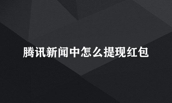 腾讯新闻中怎么提现红包
